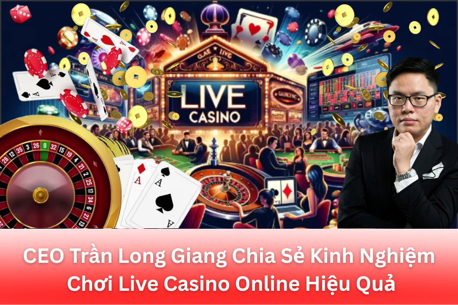 CEO Tran Long Giang Chia Se Kinh Nghiem Choi Live Casino Online Hieu Qua - Aovbuilds